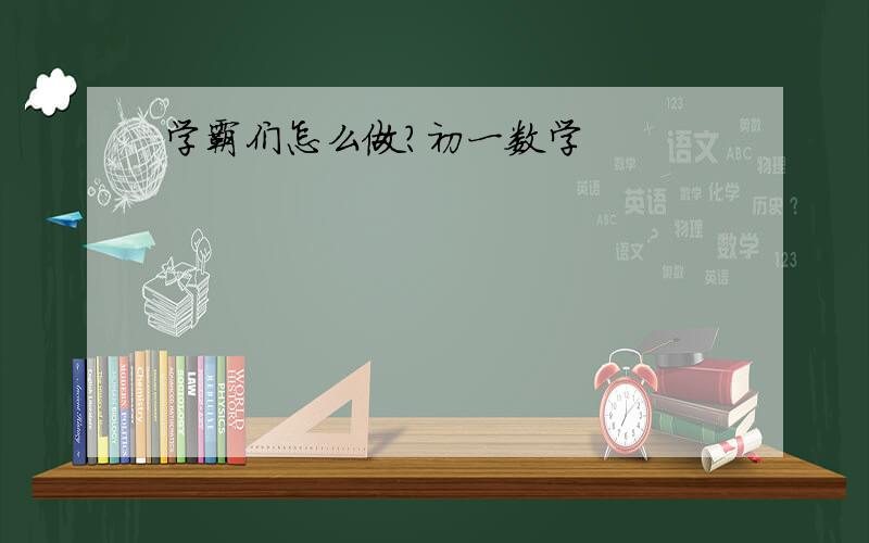 学霸们怎么做?初一数学