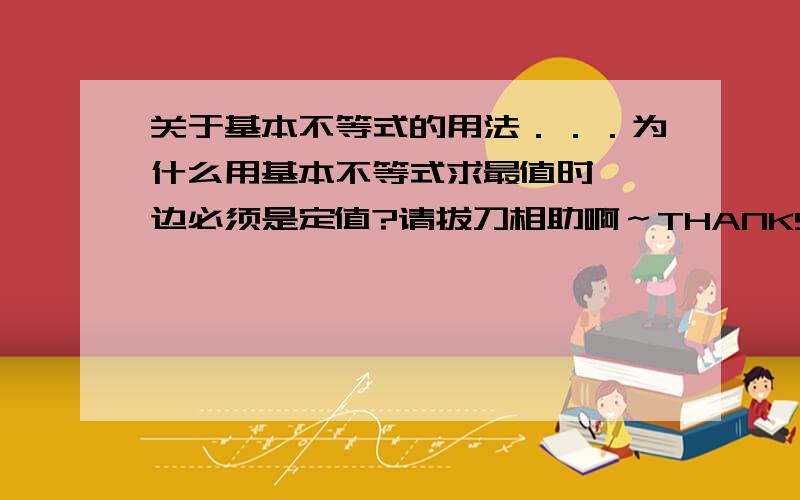 关于基本不等式的用法．．．为什么用基本不等式求最值时,一边必须是定值?请拔刀相助啊～THANKS～