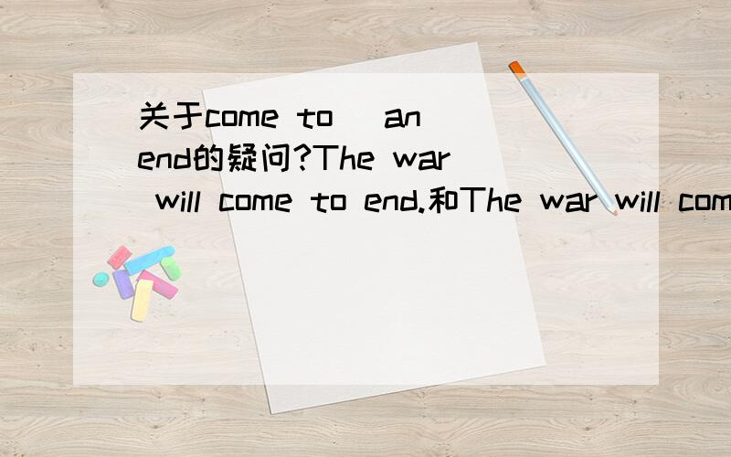 关于come to (an)end的疑问?The war will come to end.和The war will come to an end.哪句正确?