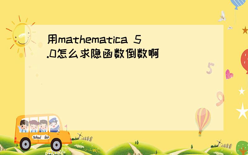 用mathematica 5.0怎么求隐函数倒数啊