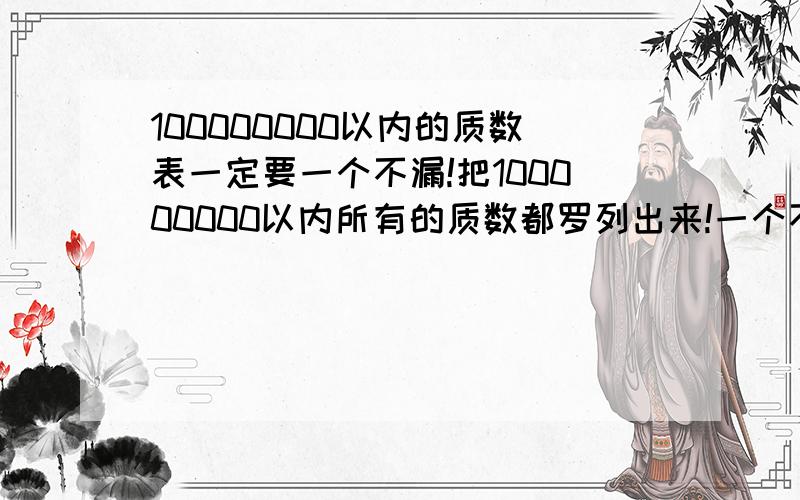 100000000以内的质数表一定要一个不漏!把100000000以内所有的质数都罗列出来!一个不漏我要追加100超高悬赏分!