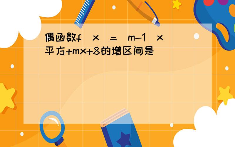 偶函数f(x)=(m-1)x平方+mx+8的增区间是