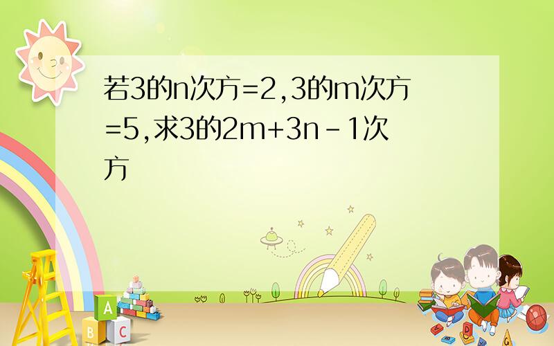 若3的n次方=2,3的m次方=5,求3的2m+3n-1次方