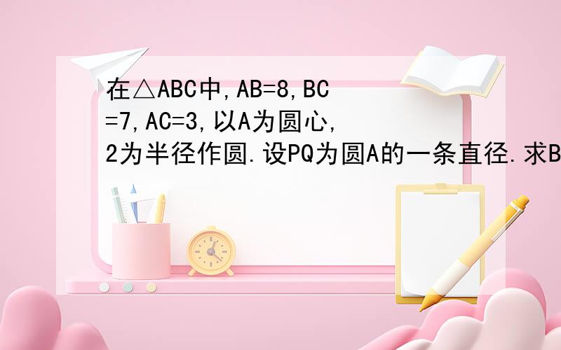 在△ABC中,AB=8,BC=7,AC=3,以A为圆心,2为半径作圆.设PQ为圆A的一条直径.求BP·CQ的最大值和最小值.（符号BP,CQ代表向量）