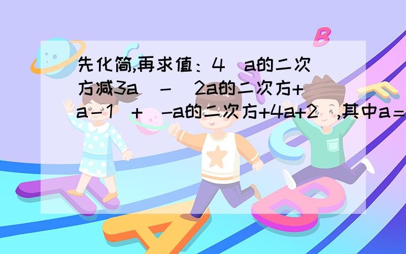 先化简,再求值：4（a的二次方减3a）－（2a的二次方+a－1）+（-a的二次方+4a+2）,其中a＝-2