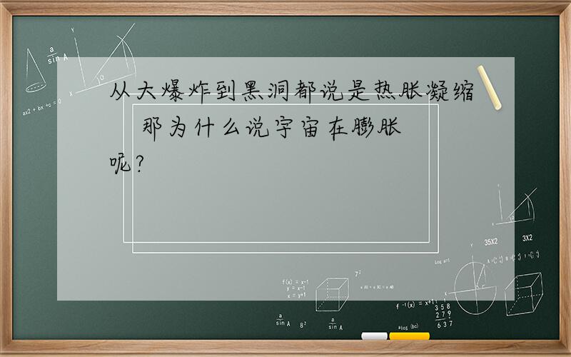 从大爆炸到黑洞都说是热胀凝缩    那为什么说宇宙在膨胀呢?