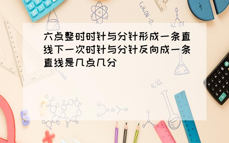 六点整时时针与分针形成一条直线下一次时针与分针反向成一条直线是几点几分