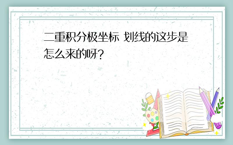 二重积分极坐标 划线的这步是怎么来的呀?