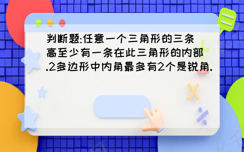 判断题:任意一个三角形的三条高至少有一条在此三角形的内部.2多边形中内角最多有2个是锐角.