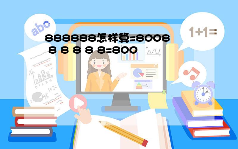 888888怎样算=8008 8 8 8 8 8=800