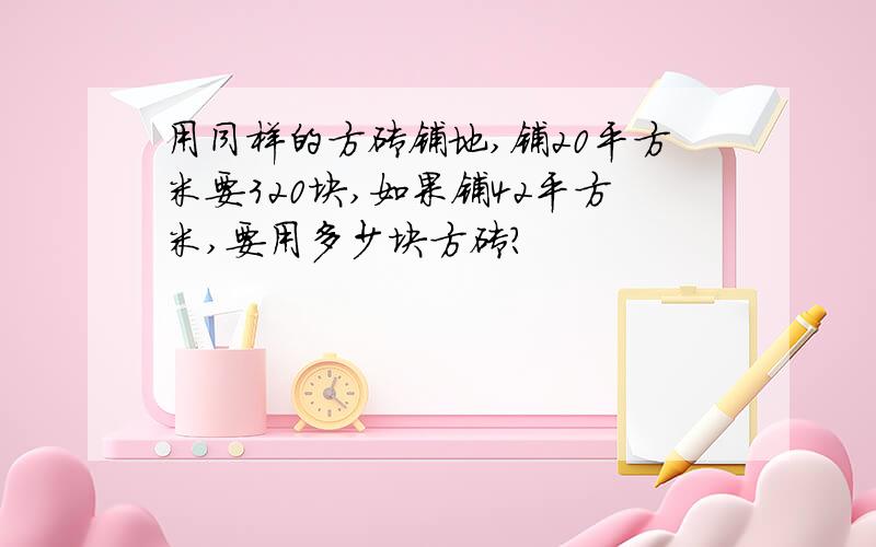 用同样的方砖铺地,铺20平方米要320块,如果铺42平方米,要用多少块方砖?