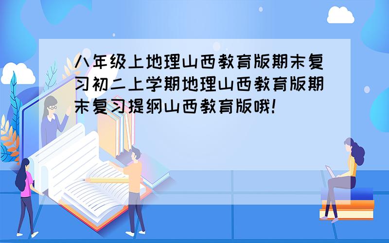 八年级上地理山西教育版期末复习初二上学期地理山西教育版期末复习提纲山西教育版哦！