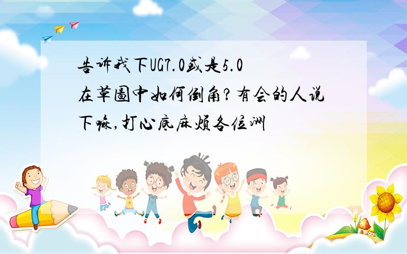 告诉我下UG7.0或是5.0在草图中如何倒角?有会的人说下嘛,打心底麻烦各位洲