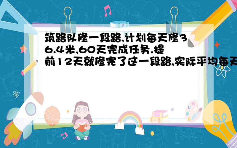 筑路队修一段路,计划每天修36.4米,60天完成任务.提前12天就修完了这一段路,实际平均每天修路多少米?