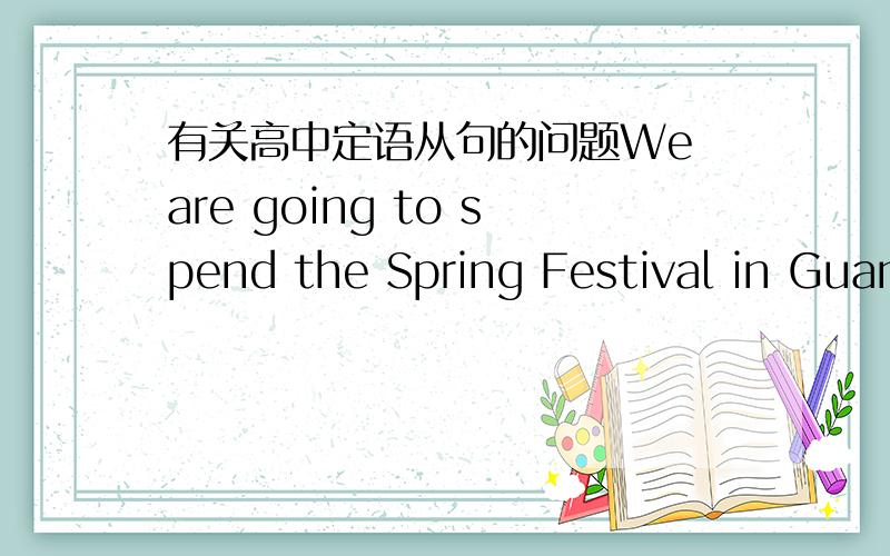 有关高中定语从句的问题We are going to spend the Spring Festival in Guangzhou,__________ live my grandparents and some relatives.A.which B.that C.who D.where 帮我讲一下这个题,