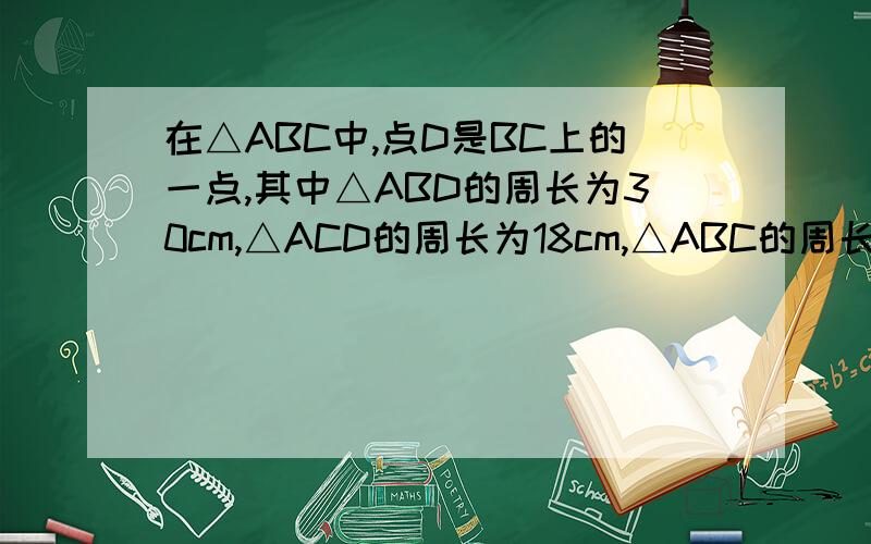 在△ABC中,点D是BC上的一点,其中△ABD的周长为30cm,△ACD的周长为18cm,△ABC的周长为36cm,则边AD的长为（