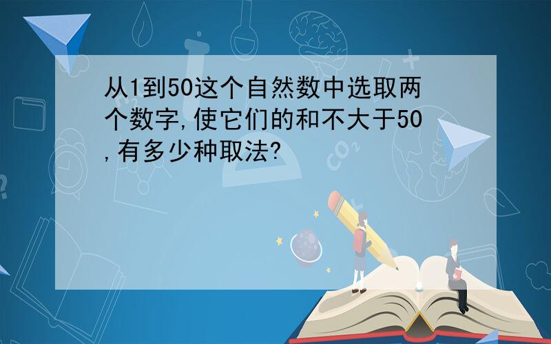 从1到50这个自然数中选取两个数字,使它们的和不大于50,有多少种取法?