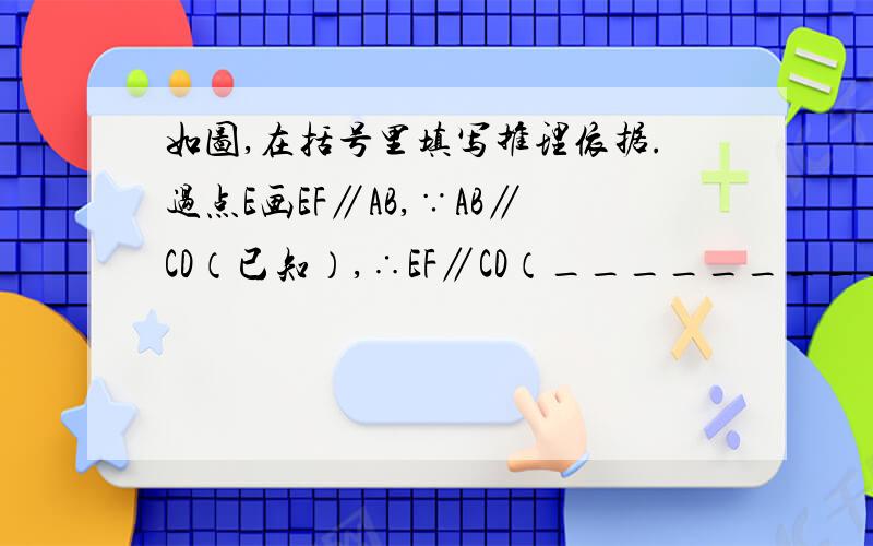 如图,在括号里填写推理依据.过点E画EF∥AB,∵AB∥CD（已知）,∴EF∥CD（________________________________）