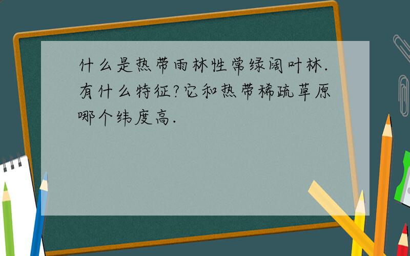 什么是热带雨林性常绿阔叶林.有什么特征?它和热带稀疏草原哪个纬度高.