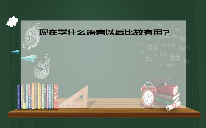 现在学什么语言以后比较有用?