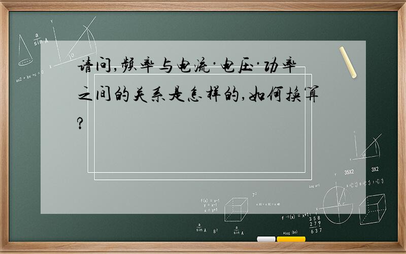 请问,频率与电流·电压·功率之间的关系是怎样的,如何换算?