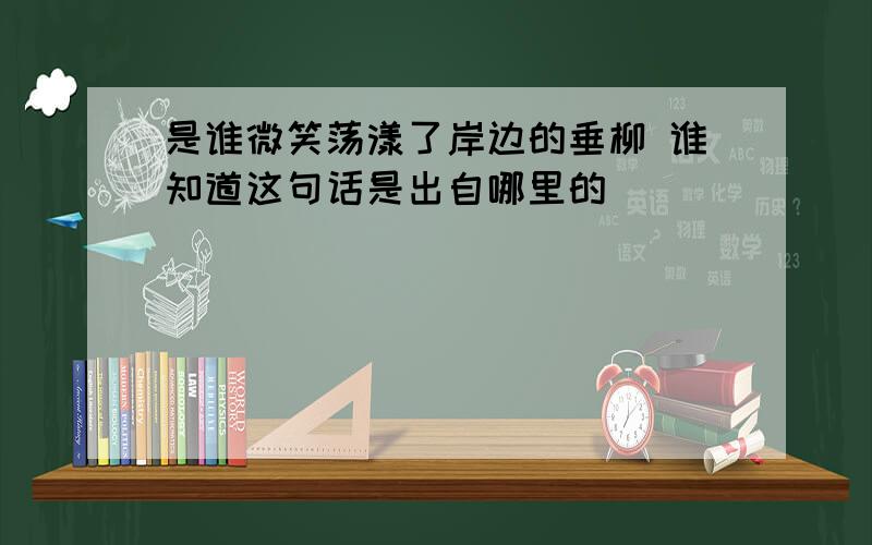 是谁微笑荡漾了岸边的垂柳 谁知道这句话是出自哪里的