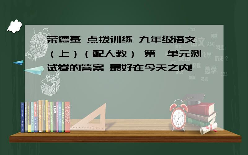 荣德基 点拨训练 九年级语文（上）（配人教） 第一单元测试卷的答案 最好在今天之内!