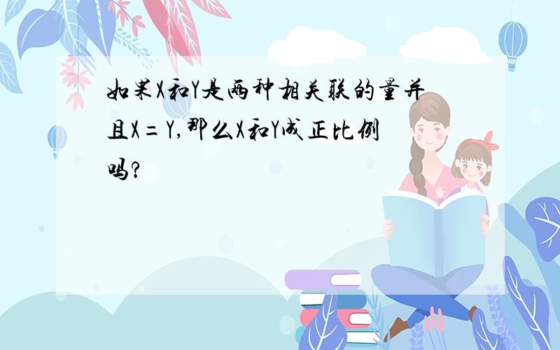 如果X和Y是两种相关联的量并且X=Y,那么X和Y成正比例吗?