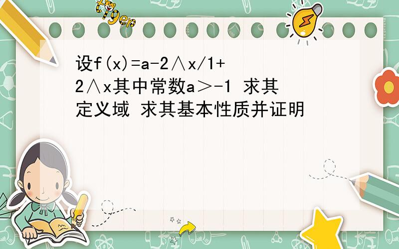 设f(x)=a-2∧x/1+2∧x其中常数a＞-1 求其定义域 求其基本性质并证明