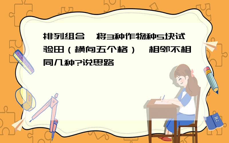 排列组合,将3种作物种5块试验田（横向五个格）,相邻不相同几种?说思路