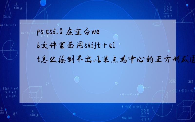 ps cs5.0 在空白web文件里面用shift+alt怎么绘制不出以某点为中心的正方形或圆?