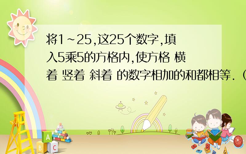 将1～25,这25个数字,填入5乘5的方格内,使方格 横着 竖着 斜着 的数字相加的和都相等.（数字不可重复!）