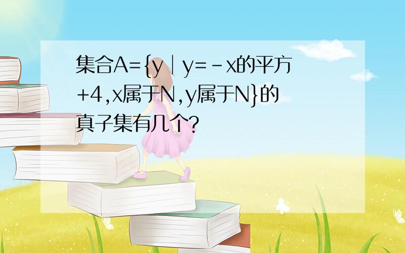 集合A={y│y=-x的平方+4,x属于N,y属于N}的真子集有几个?