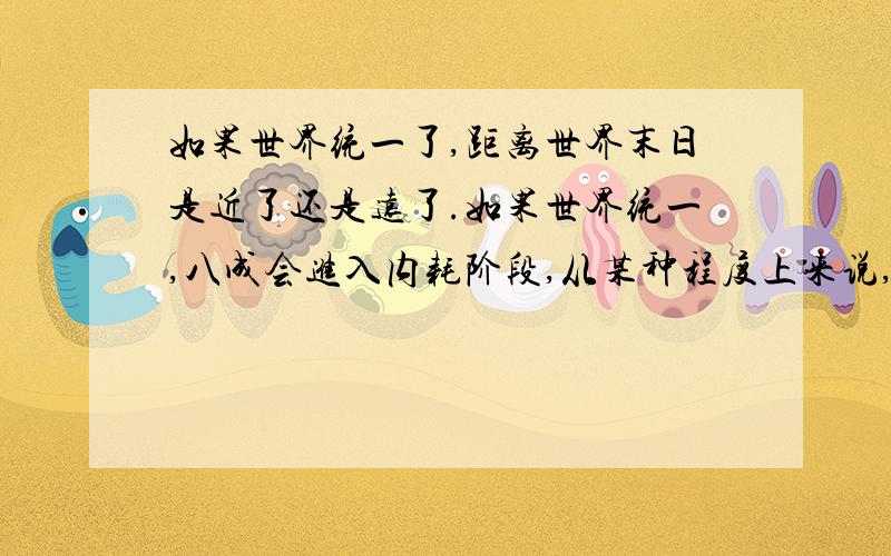 如果世界统一了,距离世界末日是近了还是远了.如果世界统一,八成会进入内耗阶段,从某种程度上来说,比现在明面上的分裂要残酷得多.那么世界统一,距离世界末日是近了还是远了?