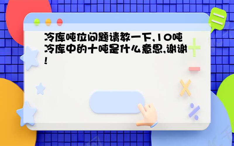 冷库吨位问题请教一下,10吨冷库中的十吨是什么意思,谢谢!