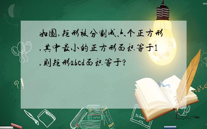 如图,矩形被分割成六个正方形,其中最小的正方形面积等于1,则矩形abcd面积等于?