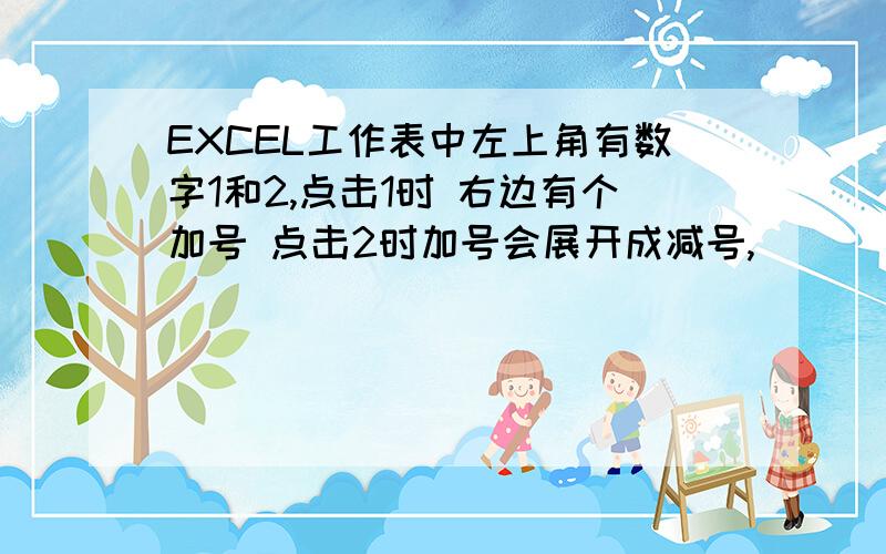 EXCEL工作表中左上角有数字1和2,点击1时 右边有个加号 点击2时加号会展开成减号,