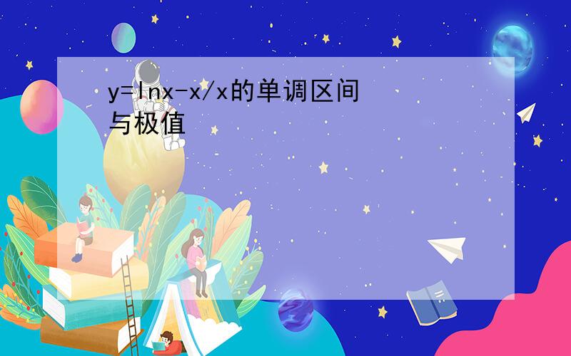 y=lnx-x/x的单调区间与极值