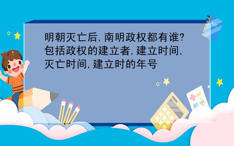 明朝灭亡后,南明政权都有谁?包括政权的建立者,建立时间,灭亡时间,建立时的年号