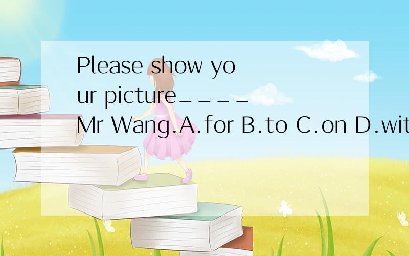 Please show your picture____Mr Wang.A.for B.to C.on D.with