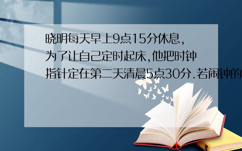 晓明每天早上9点15分休息,为了让自己定时起床,他把时钟指针定在第二天清晨5点30分.若闹钟的铃响时间为2分钟,请你估算一下,从休息到闹钟止闹时,分针转过了多少周?（取整值）