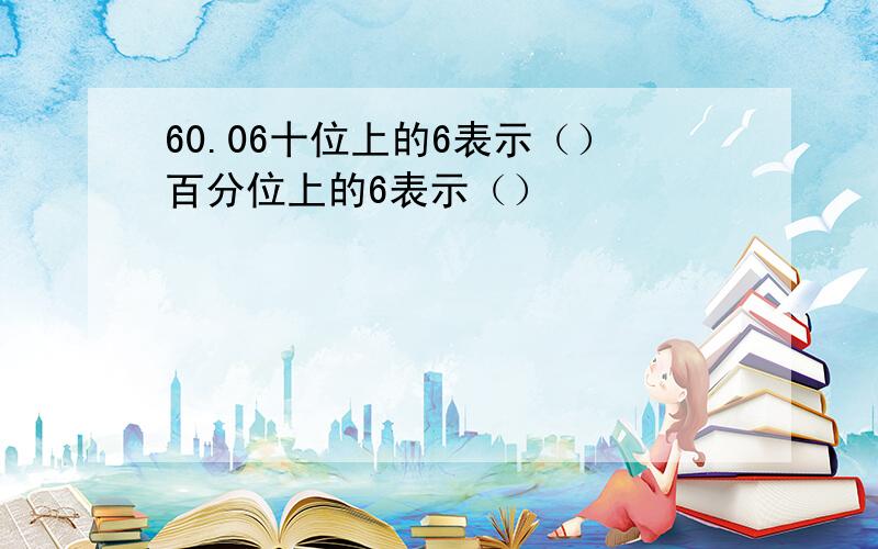 60.06十位上的6表示（）百分位上的6表示（）