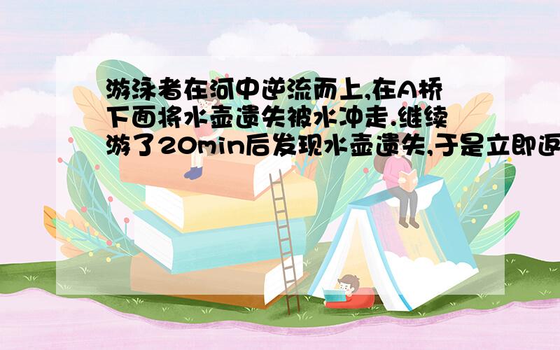 游泳者在河中逆流而上,在A桥下面将水壶遗失被水冲走.继续游了20min后发现水壶遗失,于是立即返回找水壶,在桥下游距桥A2千米处的桥B出找到水壶找到水壶.问水流速度是多少?(假设游泳者在静