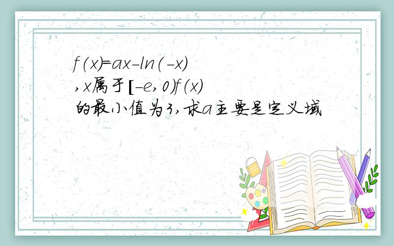 f(x)=ax-ln(-x),x属于[-e,0）f（x）的最小值为3,求a主要是定义域