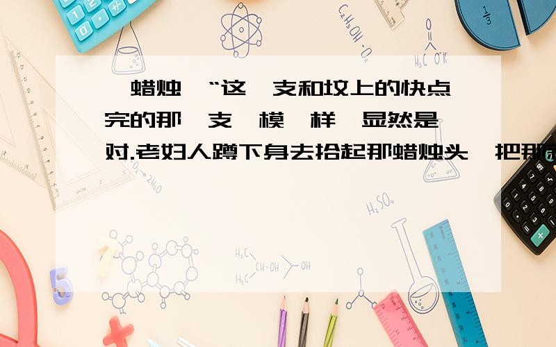 《蜡烛》“这一支和坟上的快点完的那一支一模一样,显然是一对.老妇人蹲下身去拾起那蜡烛头,把那新的一支点着,插在那老地方”,这一句与下文的____________________相呼应.