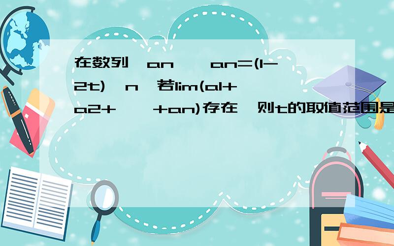 在数列{an},an=(1-2t)^n,若lim(a1+a2+……+an)存在,则t的取值范围是?