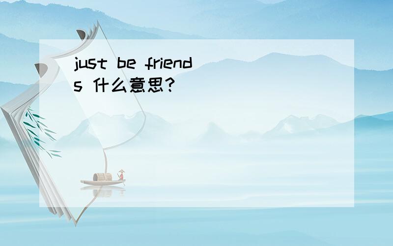 just be friends 什么意思?