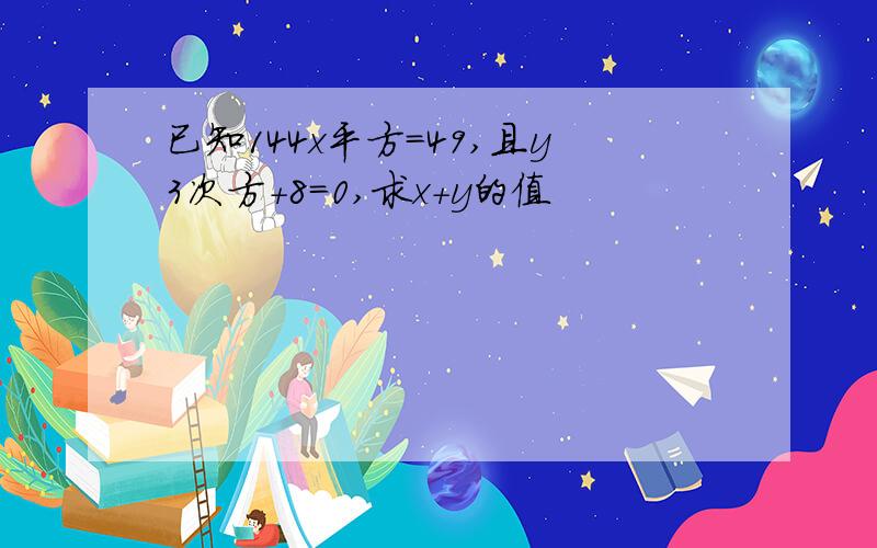 已知144x平方=49,且y3次方+8=0,求x+y的值