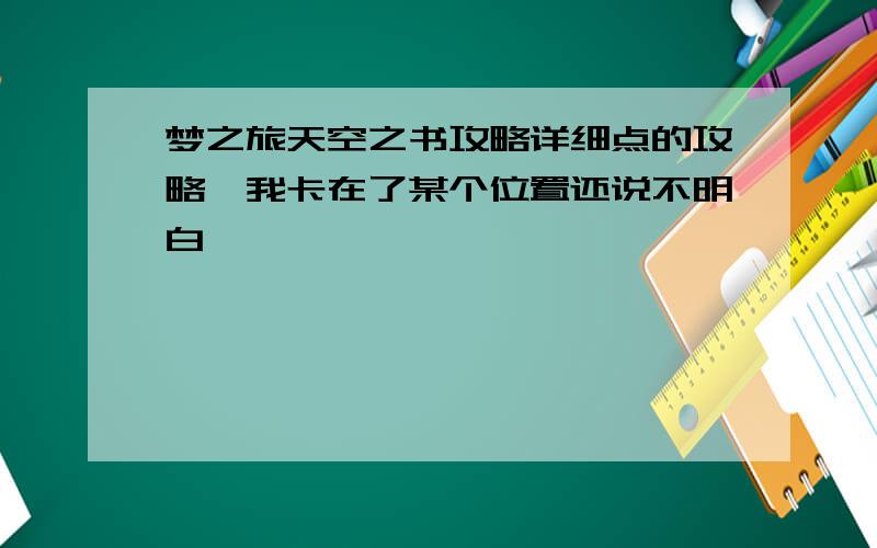 梦之旅天空之书攻略详细点的攻略,我卡在了某个位置还说不明白