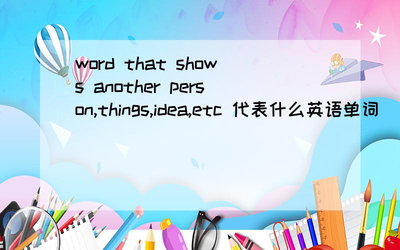 word that shows another person,things,idea,etc 代表什么英语单词